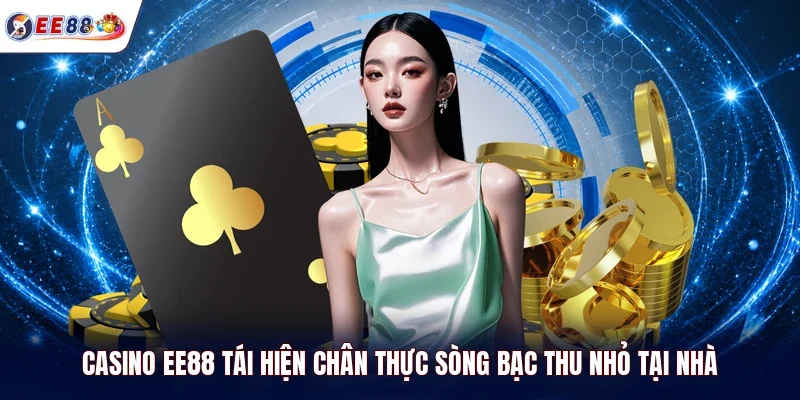 Casino EE88 tái hiện chân thực sòng bạc thu nhỏ tại nhà