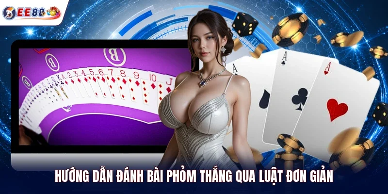 Hướng dẫn đánh bài Phỏm thắng qua luật đơn giản