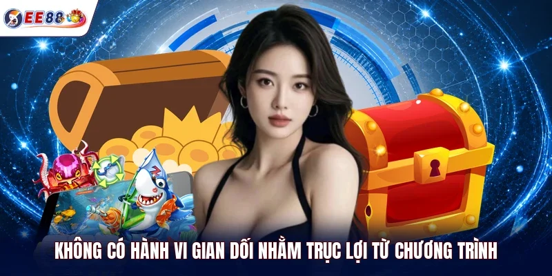 Không có hành vi gian dối nhằm trục lợi từ chương trình
