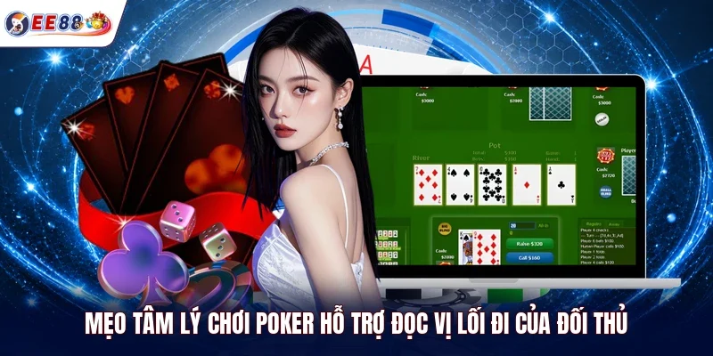 Mẹo tâm lý chơi Poker hỗ trợ đọc vị lối đi của đối thủ 