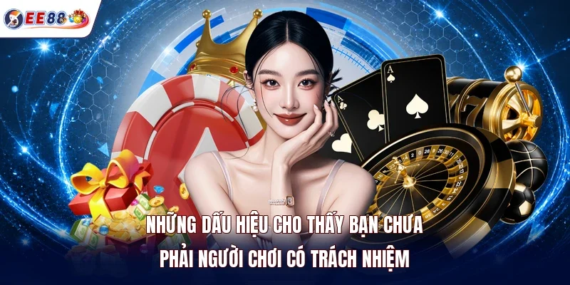 Những dấu hiệu cho thấy bạn chưa phải người chơi có trách nhiệm