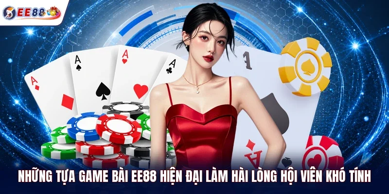 Những tựa game bài EE88 hiện đại làm hài lòng hội viên khó tính 
