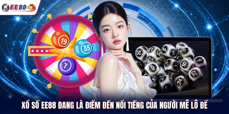 Xổ số EE88 đang là điểm đến nổi tiếng của người mê lô đề